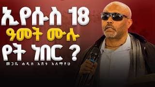 ♦️ጥያቄ ለጴንጤ ♦️18 ዓመት ሙሉ ኢየሱስ የት ነበር